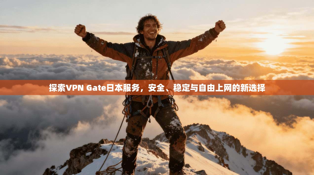 探索VPN Gate日本服务，安全、稳定与自由上网的新选择