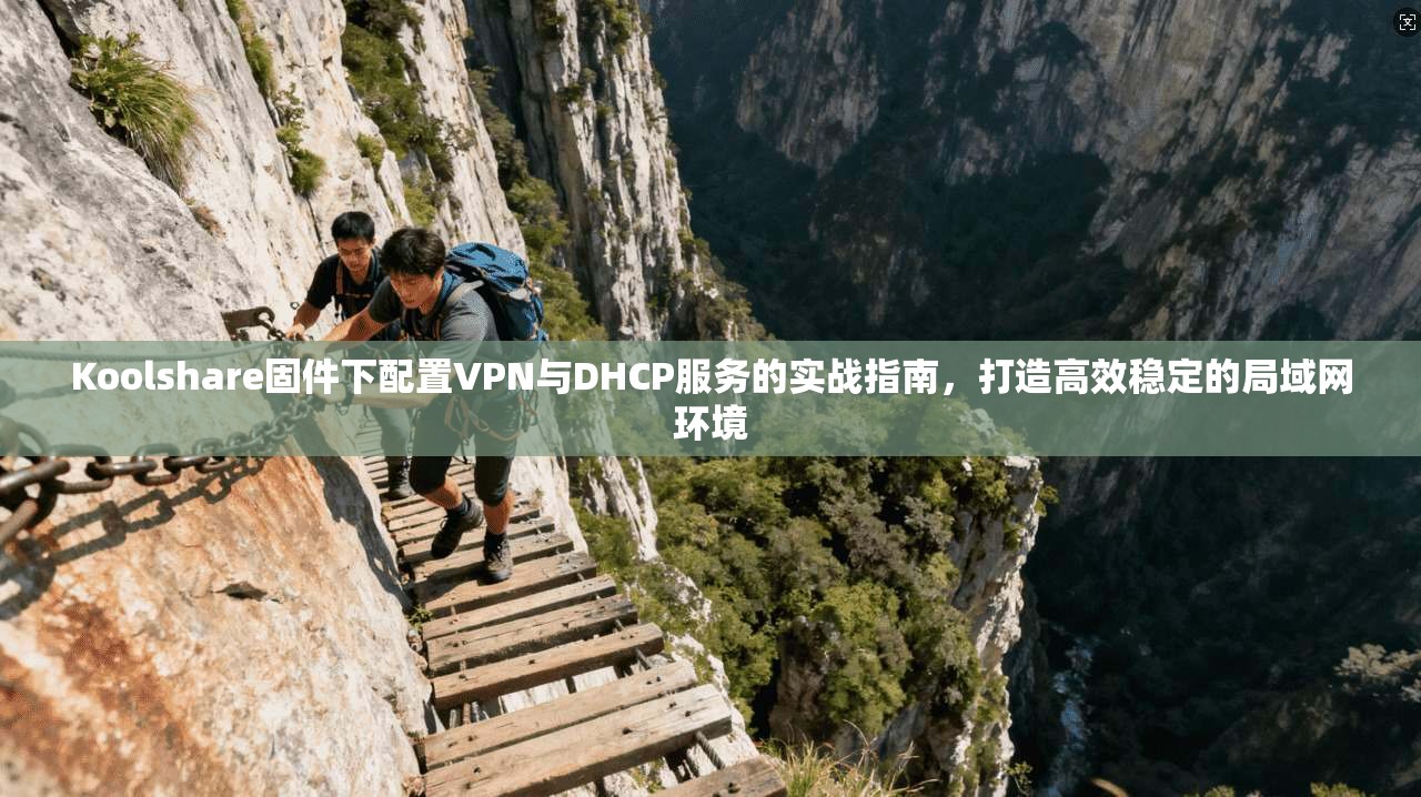 Koolshare固件下配置VPN与DHCP服务的实战指南，打造高效稳定的局域网环境