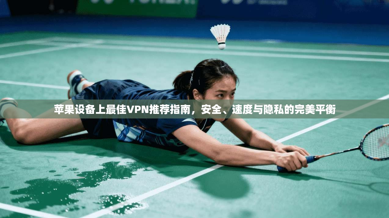 苹果设备上最佳VPN推荐指南，安全、速度与隐私的完美平衡