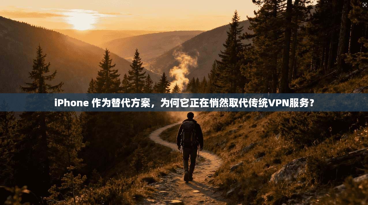 iPhone 作为替代方案，为何它正在悄然取代传统VPN服务？