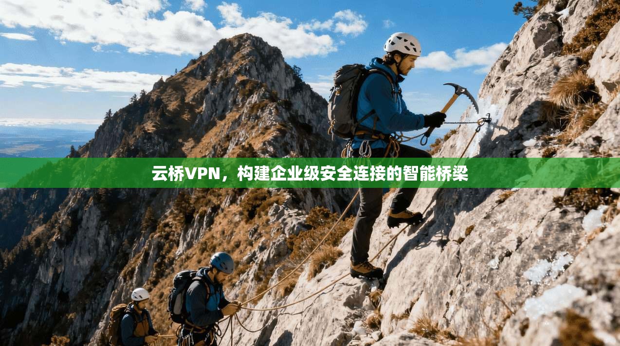 云桥VPN，构建企业级安全连接的智能桥梁