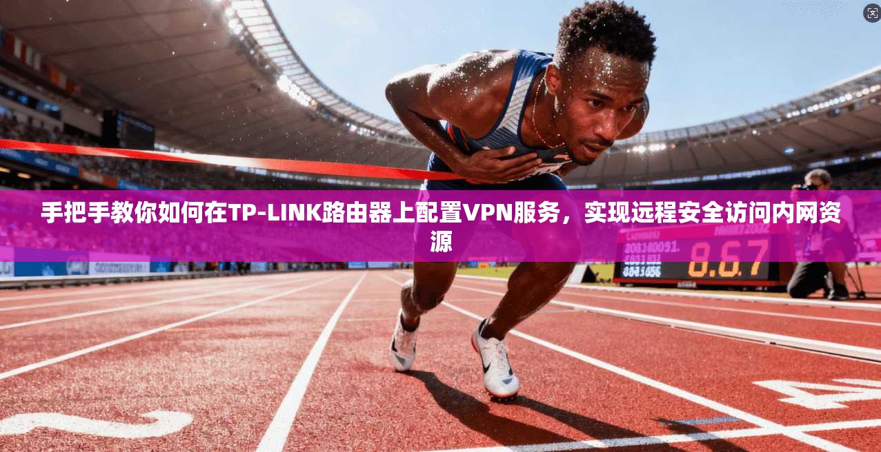 手把手教你如何在TP-LINK路由器上配置VPN服务，实现远程安全访问内网资源