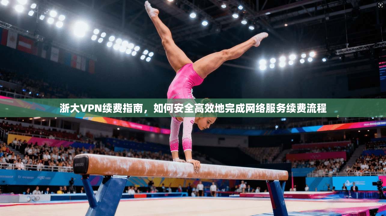 浙大VPN续费指南，如何安全高效地完成网络服务续费流程