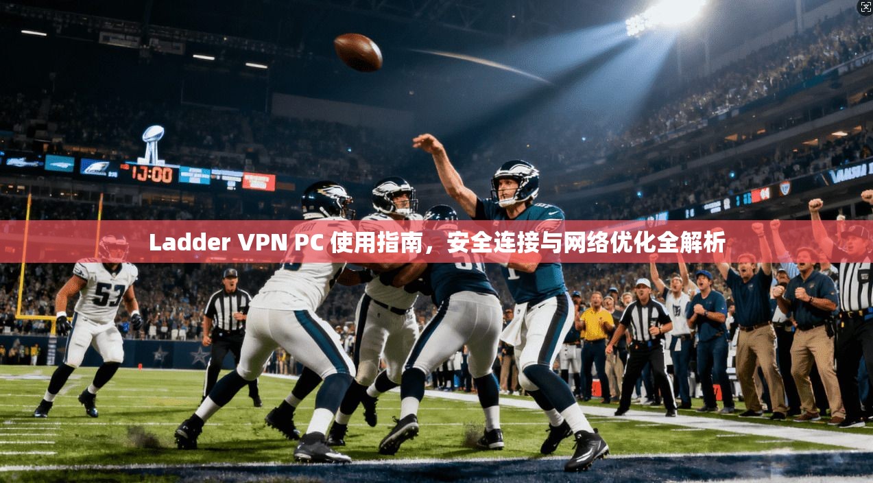 Ladder VPN PC 使用指南,安全连接与网络优化全解析