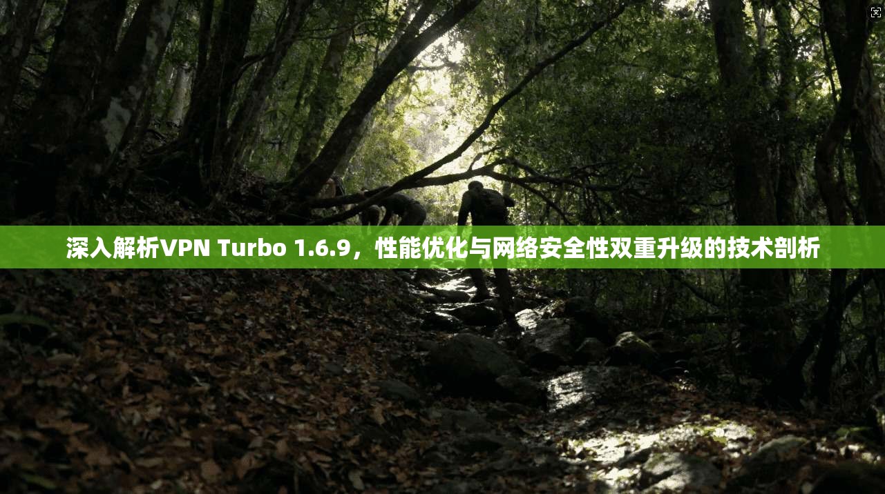 深入解析VPN Turbo 1.6.9,性能优化与网络安全性双重升级的技术剖析 深入解析VPN Turbo 1.6.9,性能优化与网络安全性双重升级的技术剖析