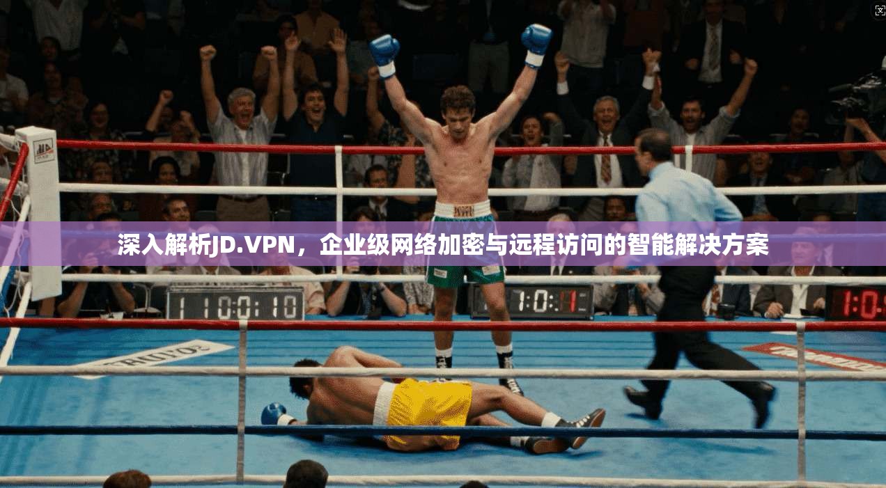 深入解析JD.VPN，企业级网络加密与远程访问的智能解决方案