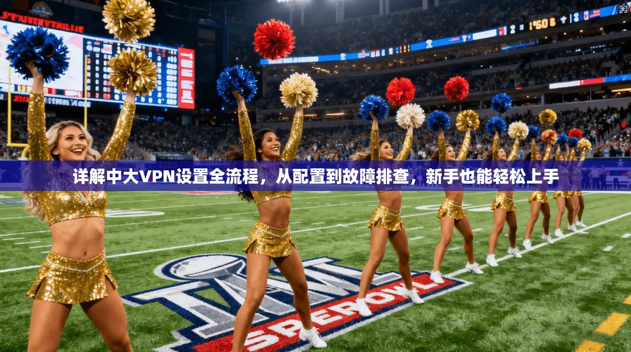 详解中大VPN设置全流程，从配置到故障排查，新手也能轻松上手