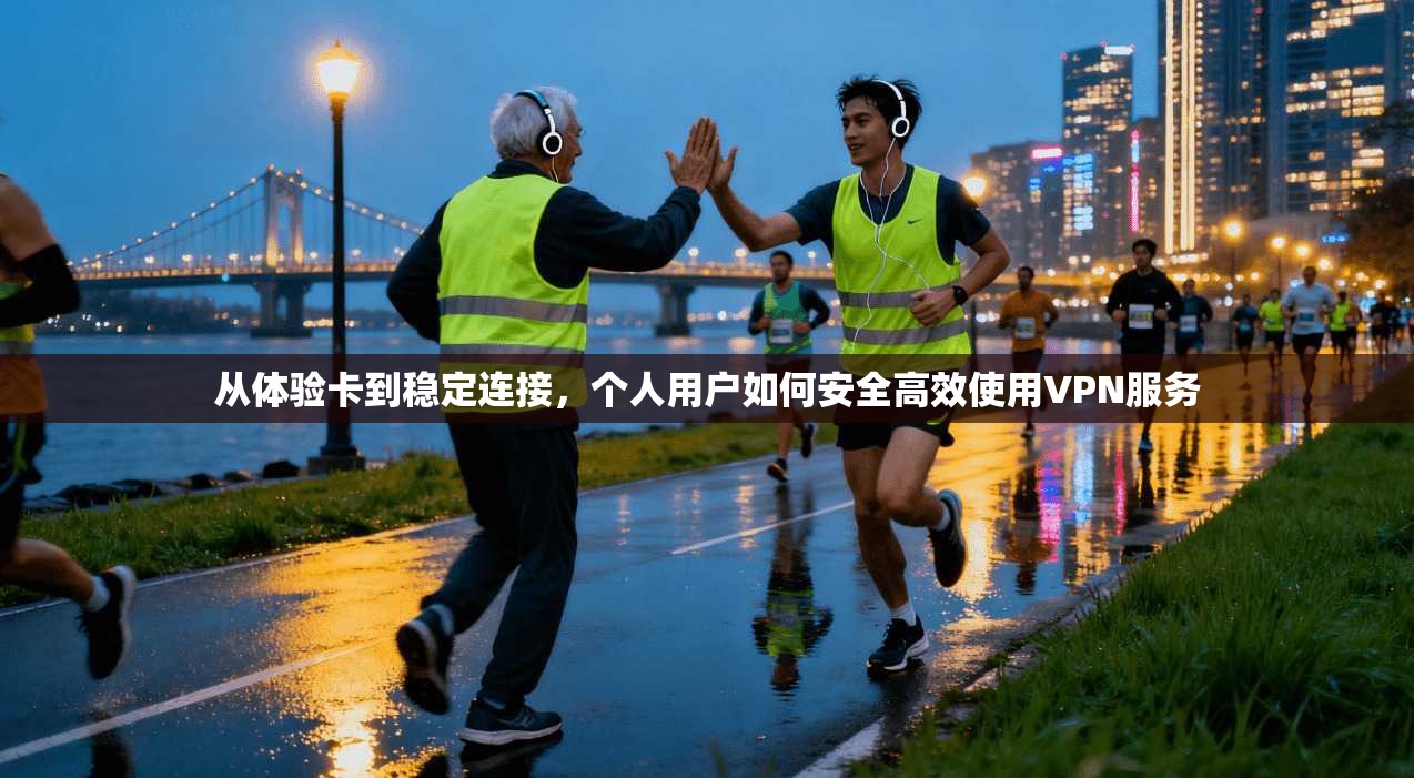 从体验卡到稳定连接，个人用户如何安全高效使用VPN服务