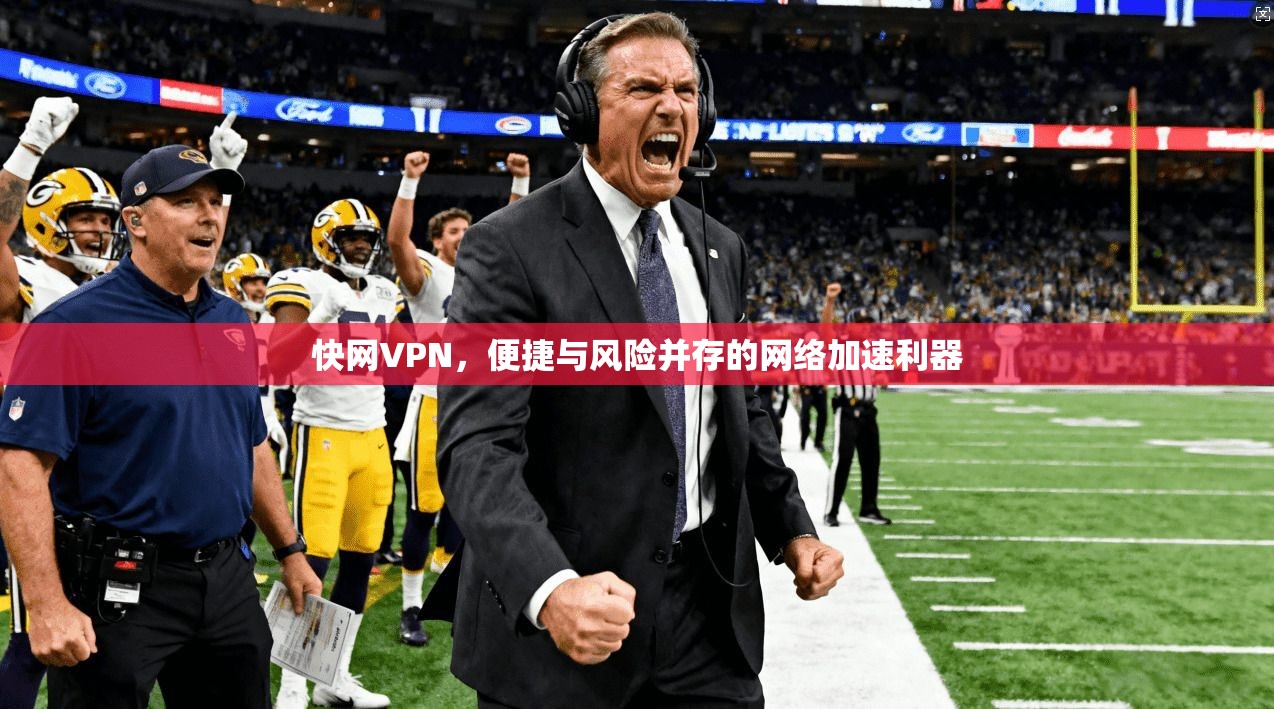 快网VPN，便捷与风险并存的网络加速利器