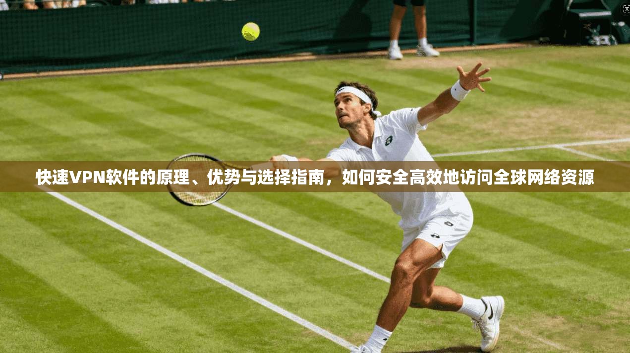 快速VPN软件的原理、优势与选择指南，如何安全高效地访问全球网络资源