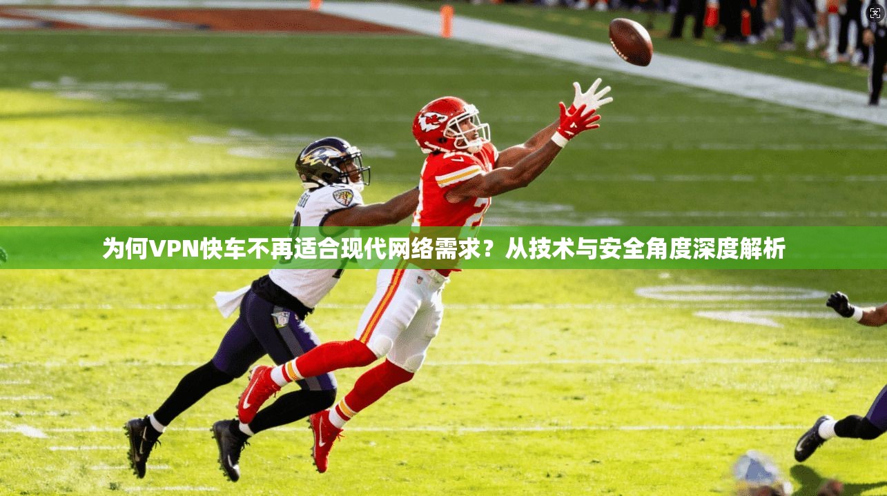 为何VPN快车不再适合现代网络需求？从技术与安全角度深度解析