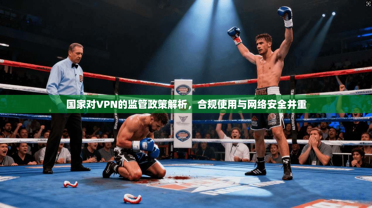 国家对VPN的监管政策解析，合规使用与网络安全并重