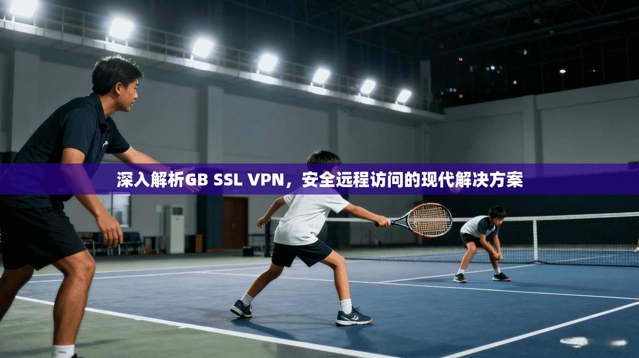 深入解析GB SSL VPN，安全远程访问的现代解决方案