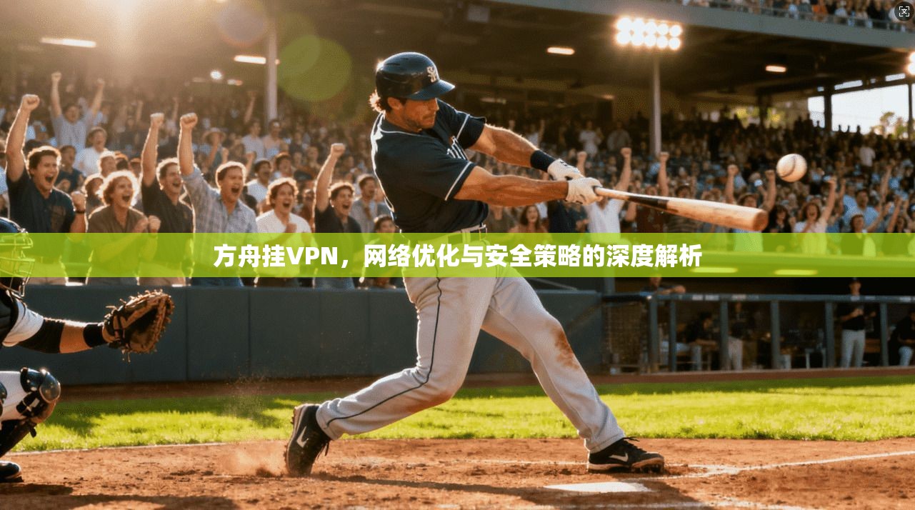 方舟挂VPN,网络优化与安全策略的深度解析