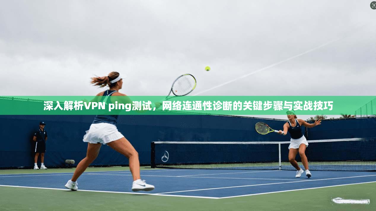 深入解析VPN ping测试，网络连通性诊断的关键步骤与实战技巧