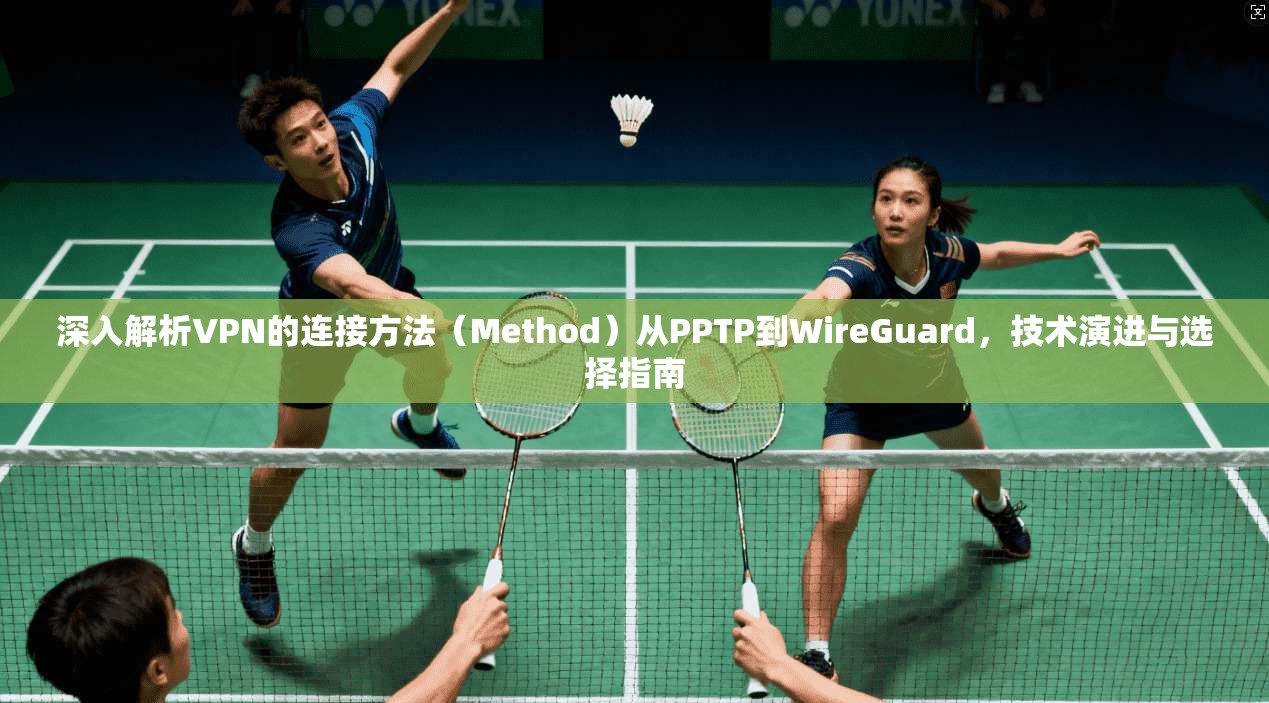 深入解析VPN的连接方法（Method）从PPTP到WireGuard，技术演进与选择指南