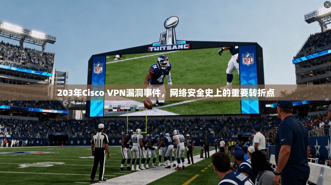 203年Cisco VPN漏洞事件，网络安全史上的重要转折点
