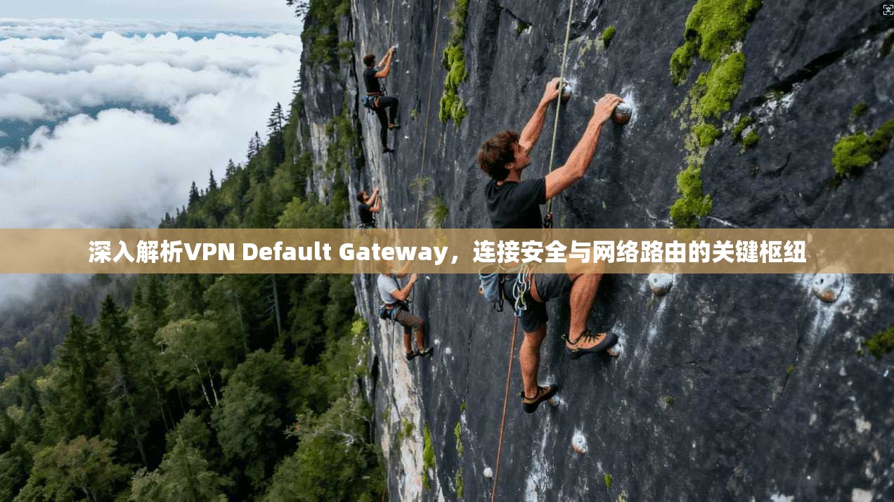 深入解析VPN Default Gateway,连接安全与网络路由的关键枢纽 深入解析VPN Default Gateway,连接安全与网络路由的关键枢纽