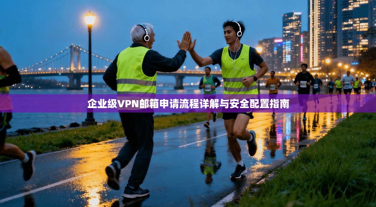 企业级VPN邮箱申请流程详解与安全配置指南