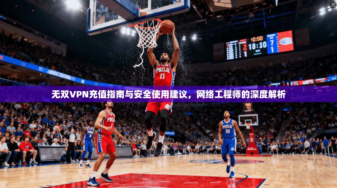无双VPN充值指南与安全使用建议，网络工程师的深度解析