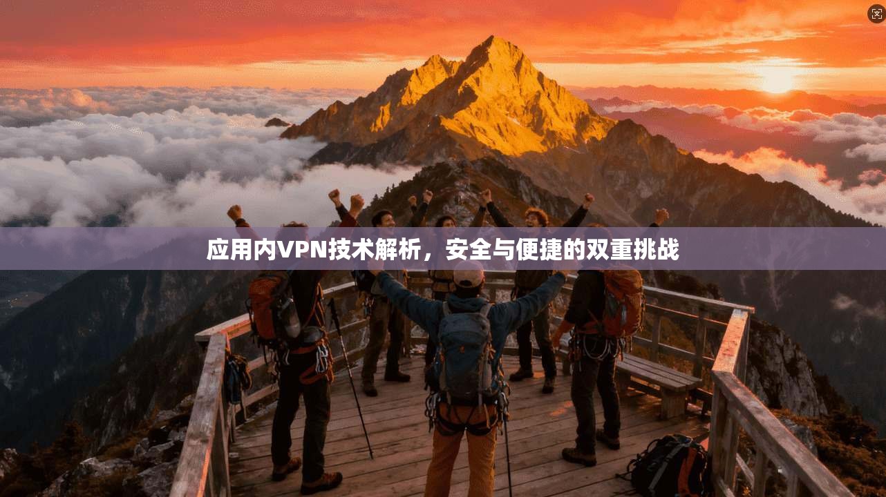 应用内VPN技术解析，安全与便捷的双重挑战