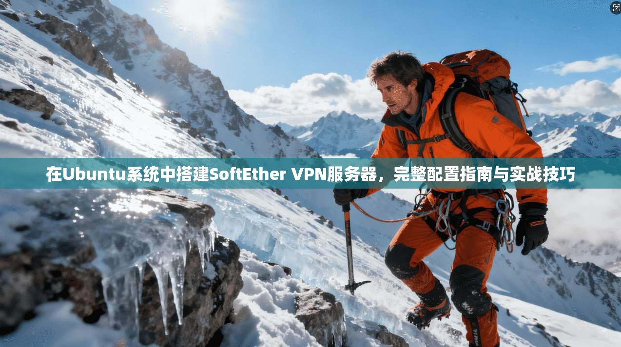 在Ubuntu系统中搭建SoftEther VPN服务器，完整配置指南与实战技巧