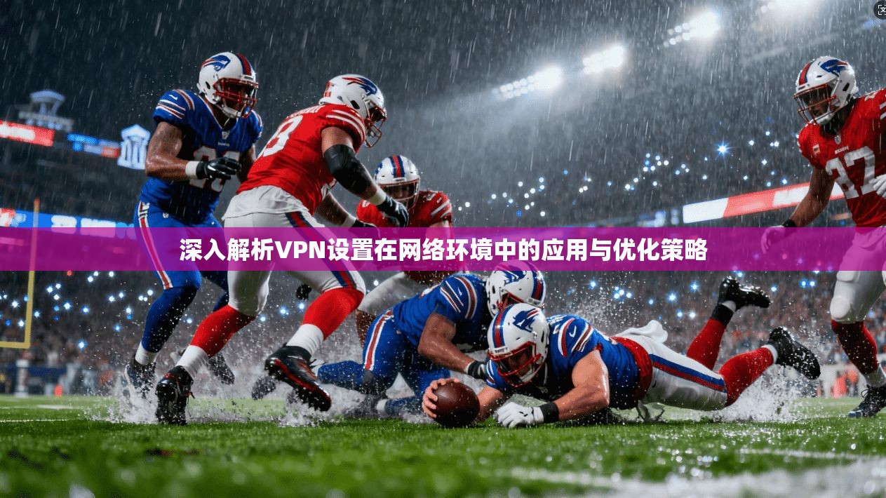 深入解析VPN设置在网络环境中的应用与优化策略