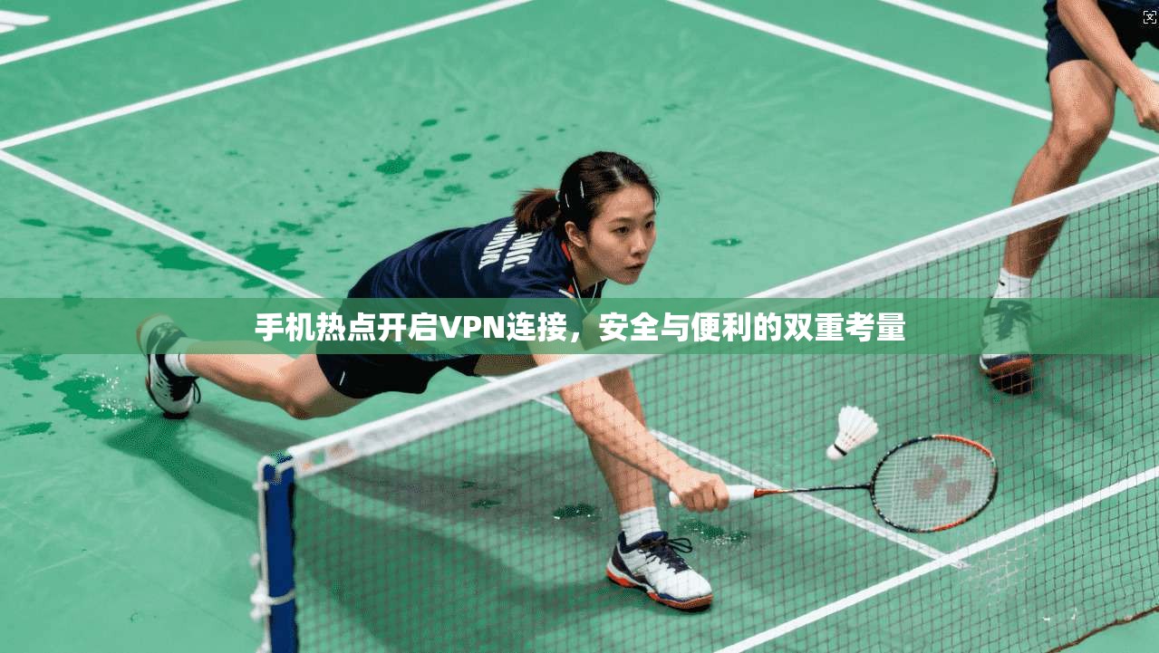 手机热点开启VPN连接，安全与便利的双重考量