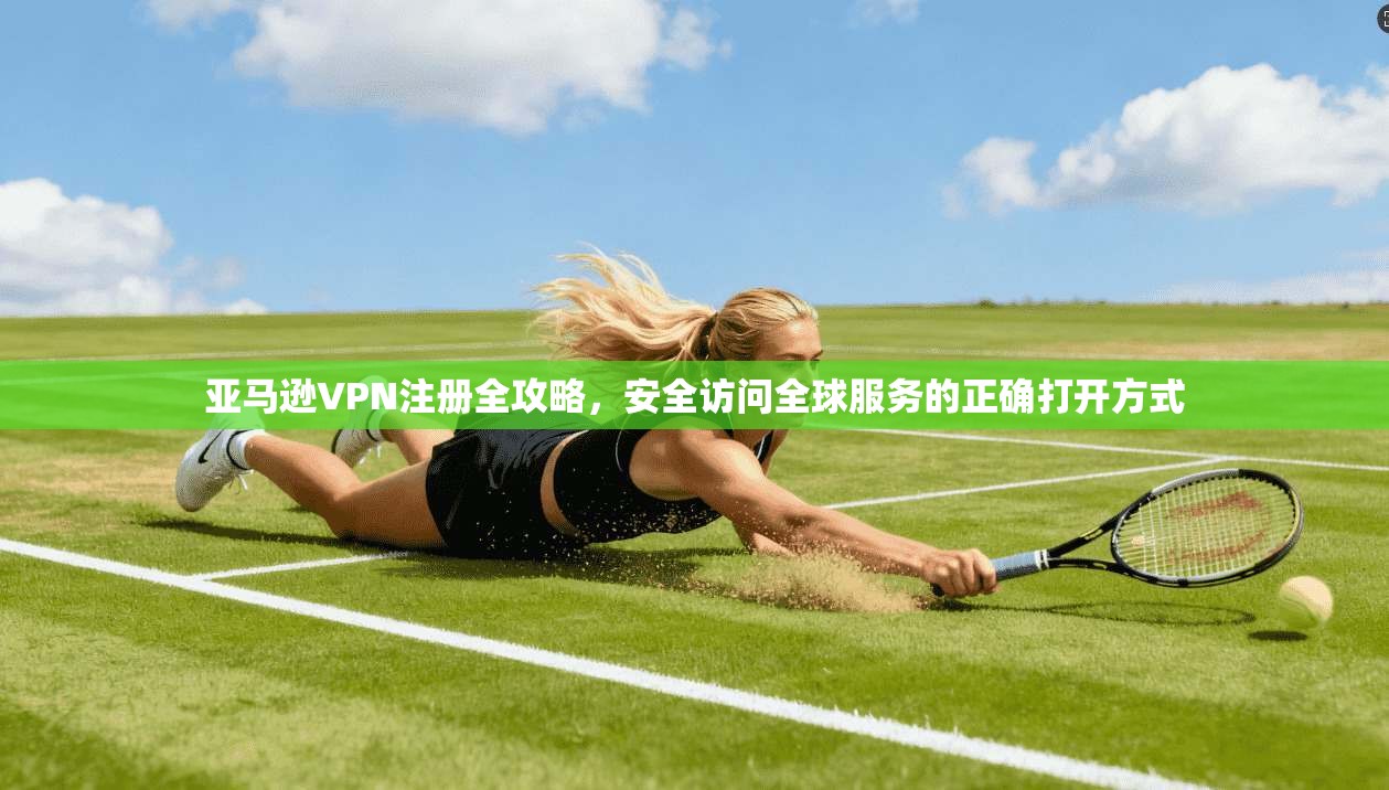 亚马逊VPN注册全攻略,安全访问全球服务的正确打开方式 亚马逊VPN注册全攻略,安全访问全球服务的正确打开方式