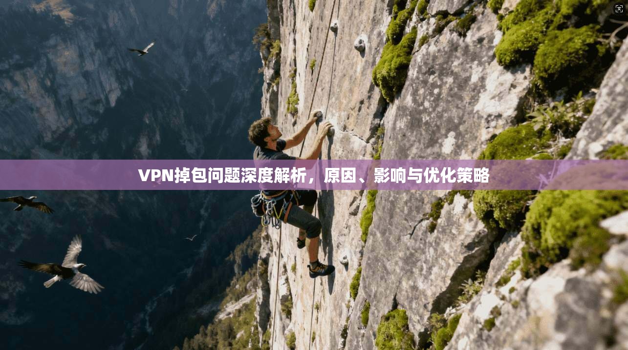 VPN掉包问题深度解析，原因、影响与优化策略