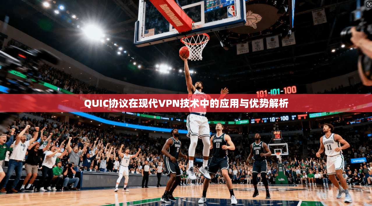 QUIC协议在现代VPN技术中的应用与优势解析