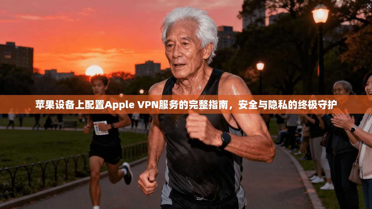 苹果设备上配置Apple VPN服务的完整指南，安全与隐私的终极守护
