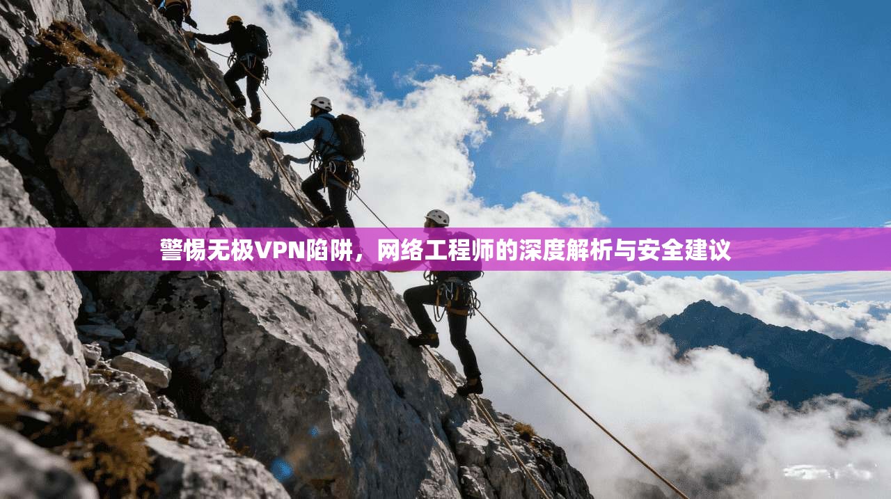 警惕无极VPN陷阱,网络工程师的深度解析与安全建议 警惕无极VPN陷阱,网络工程师的深度解析与安全建议