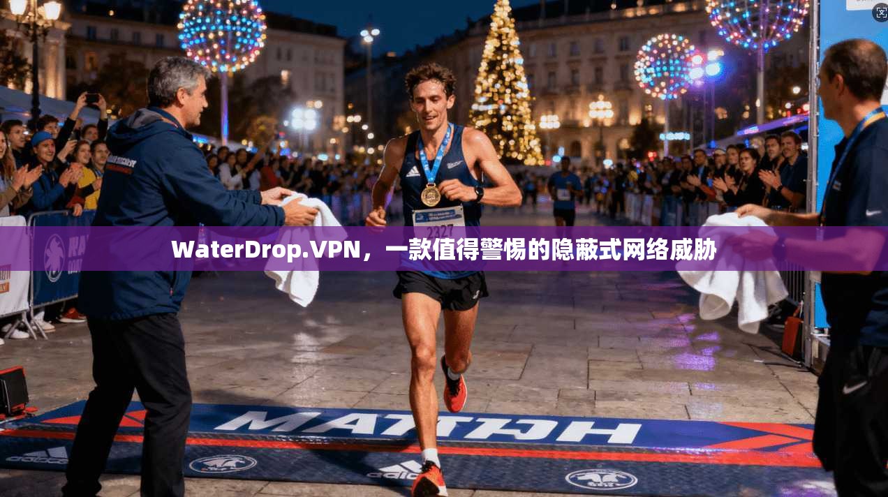 WaterDrop.VPN，一款值得警惕的隐蔽式网络威胁