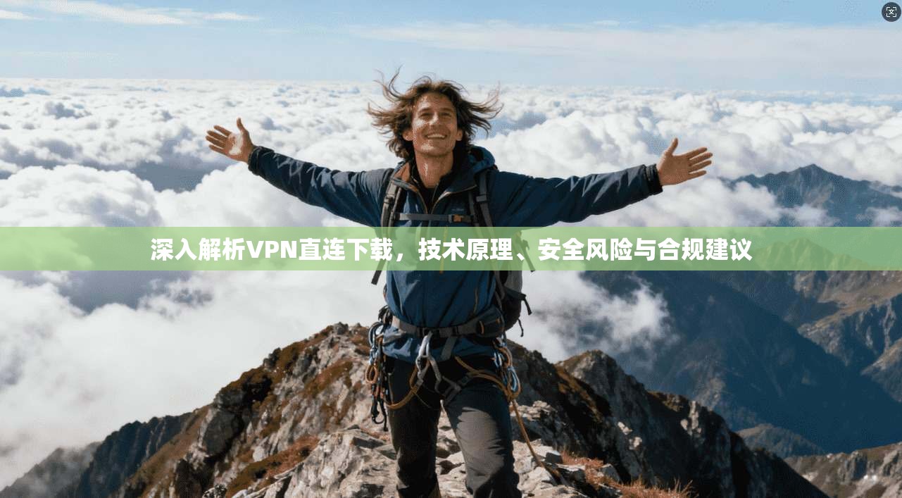 深入解析VPN直连下载，技术原理、安全风险与合规建议