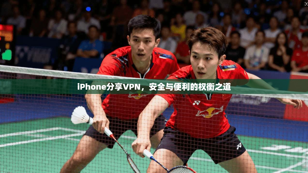 iPhone分享VPN，安全与便利的权衡之道