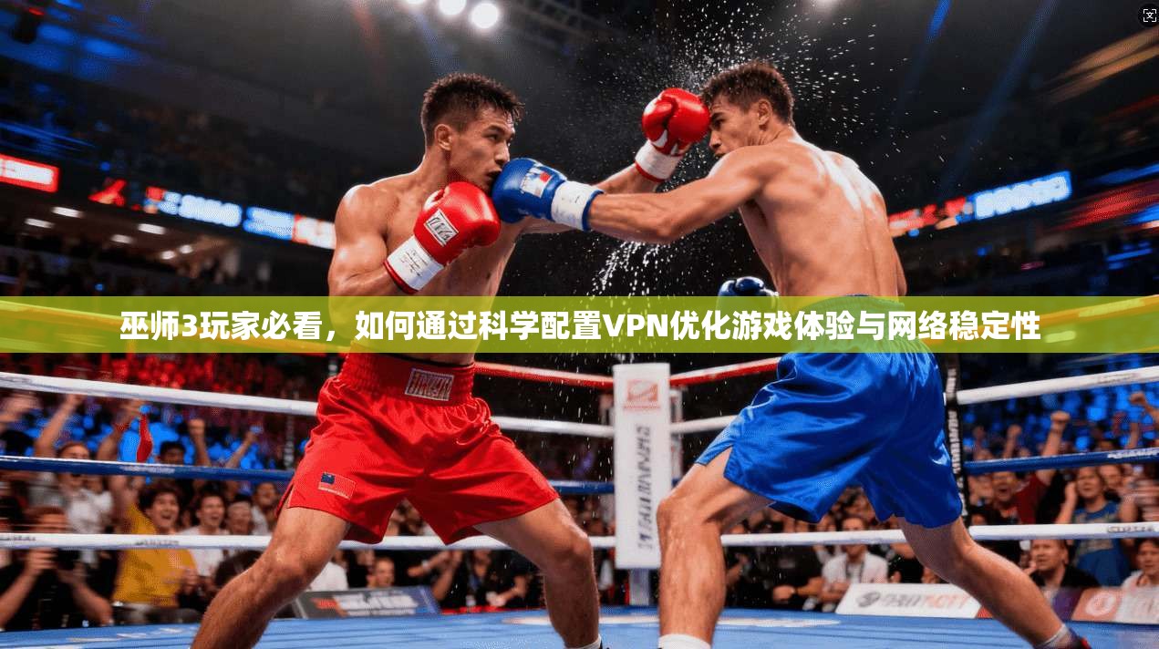 巫师3玩家必看，如何通过科学配置VPN优化游戏体验与网络稳定性