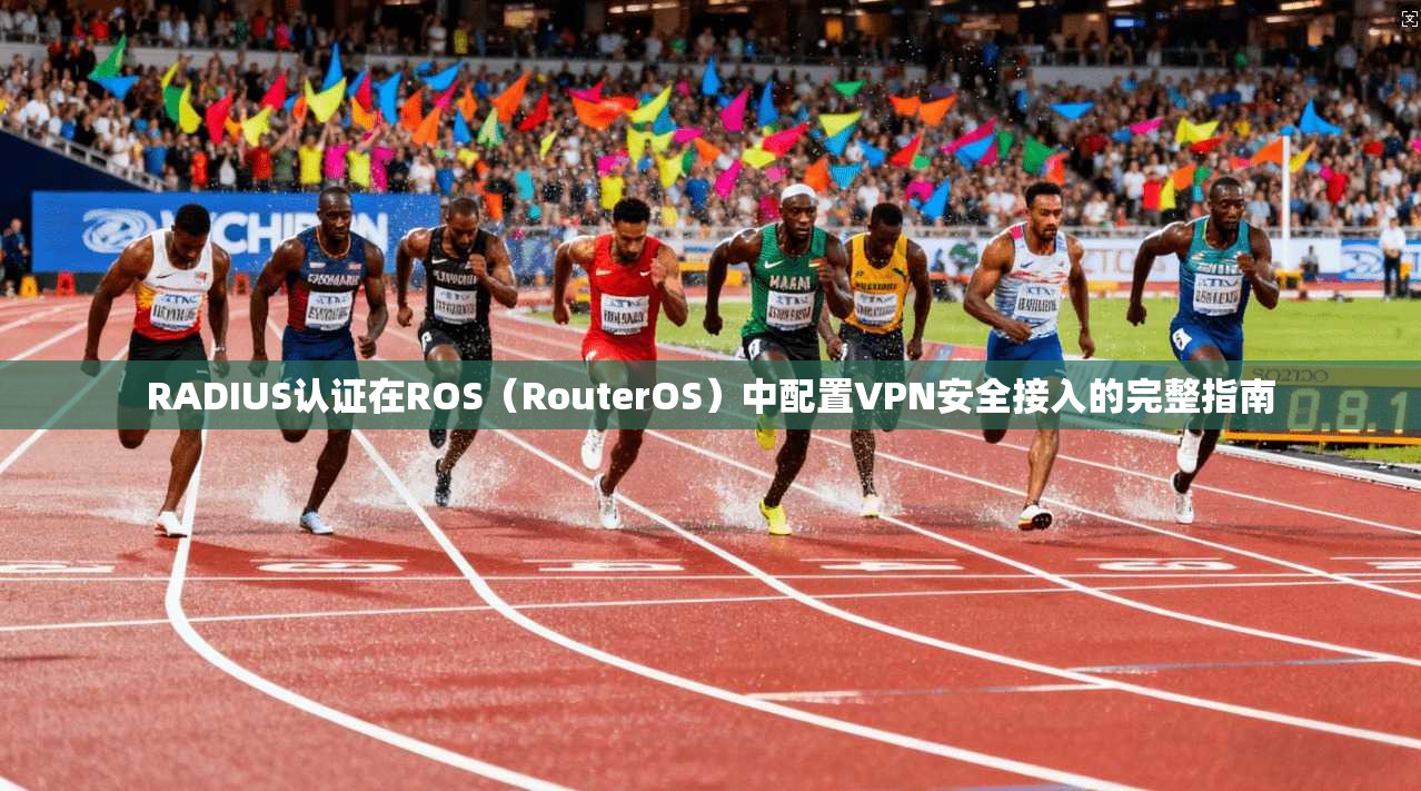RADIUS认证在ROS（RouterOS）中配置VPN安全接入的完整指南