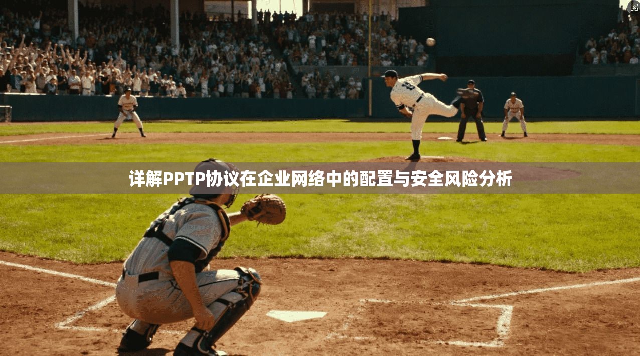 详解PPTP协议在企业网络中的配置与安全风险分析