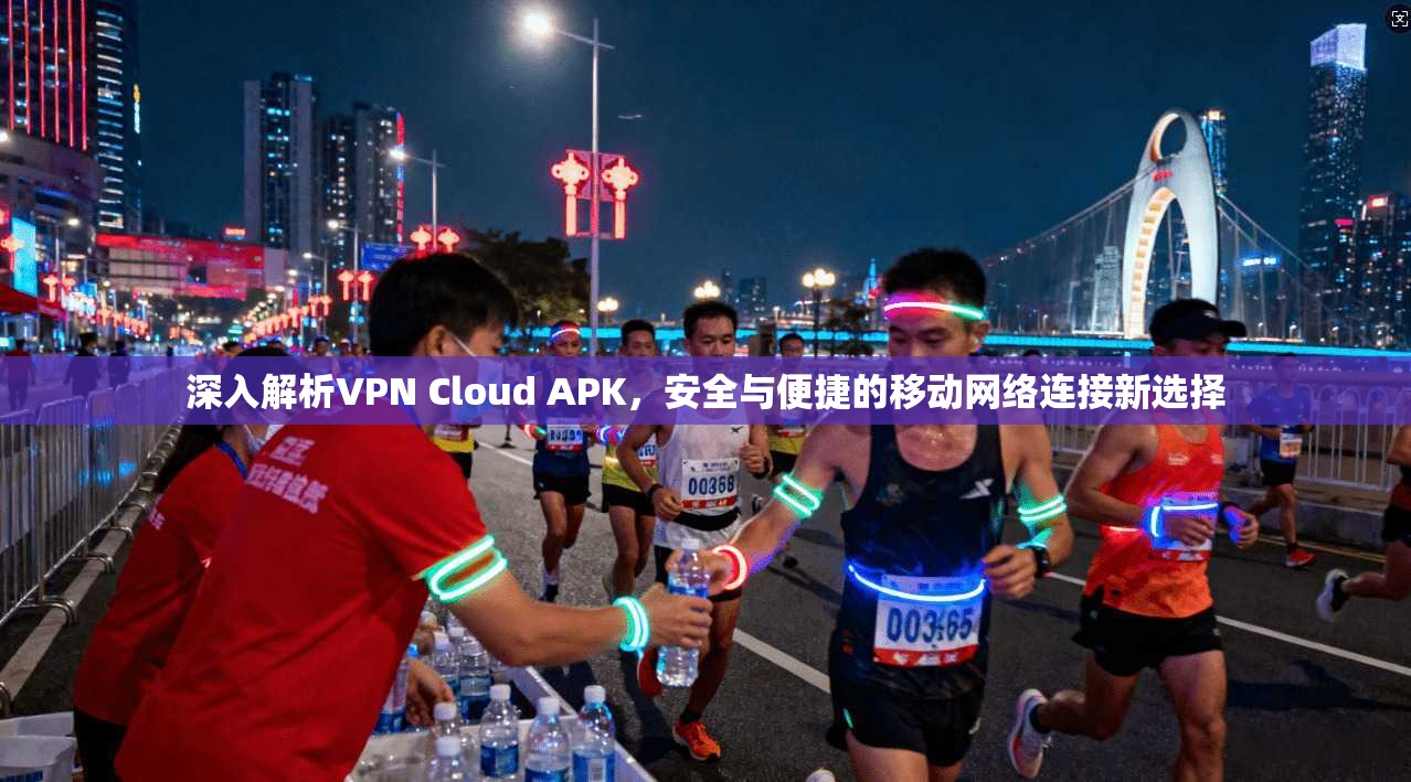 深入解析VPN Cloud APK，安全与便捷的移动网络连接新选择