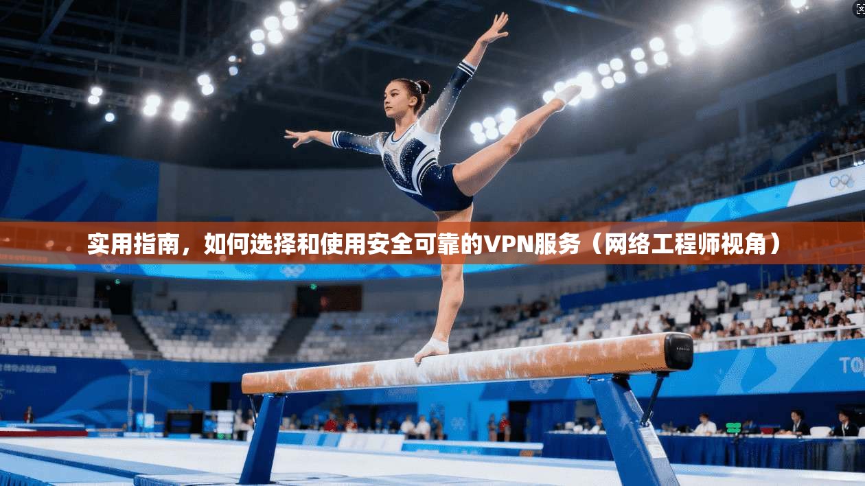 实用指南，如何选择和使用安全可靠的VPN服务（网络工程师视角）