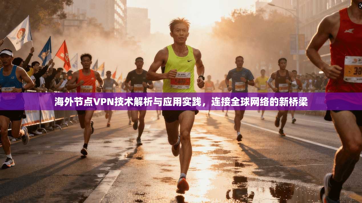 海外节点VPN技术解析与应用实践，连接全球网络的新桥梁