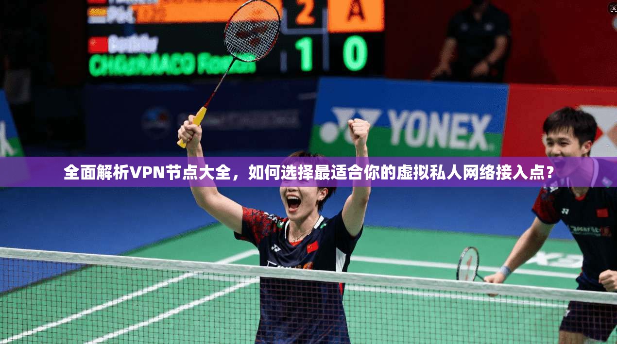 全面解析VPN节点大全，如何选择最适合你的虚拟私人网络接入点？