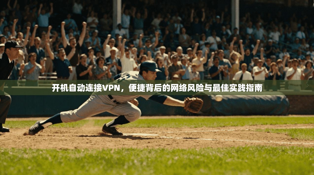 开机自动连接VPN，便捷背后的网络风险与最佳实践指南