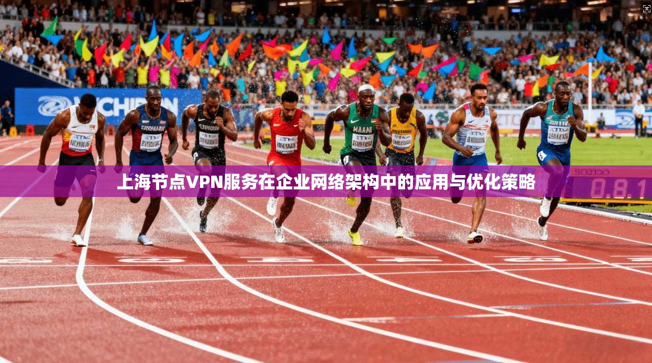 上海节点VPN服务在企业网络架构中的应用与优化策略