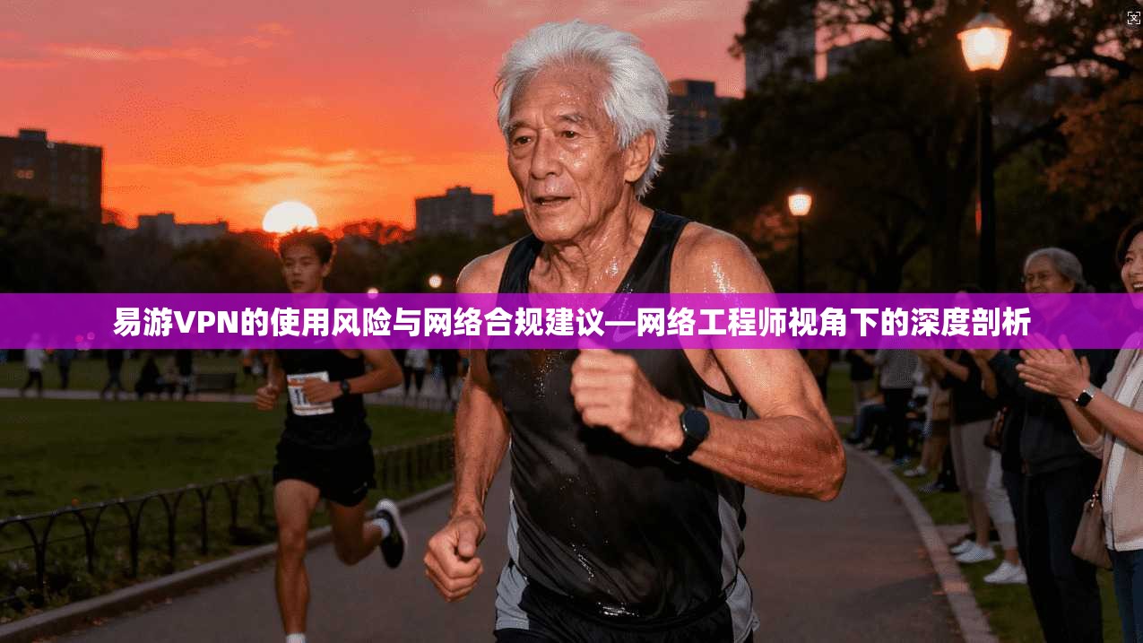 易游VPN的使用风险与网络合规建议—网络工程师视角下的深度剖析