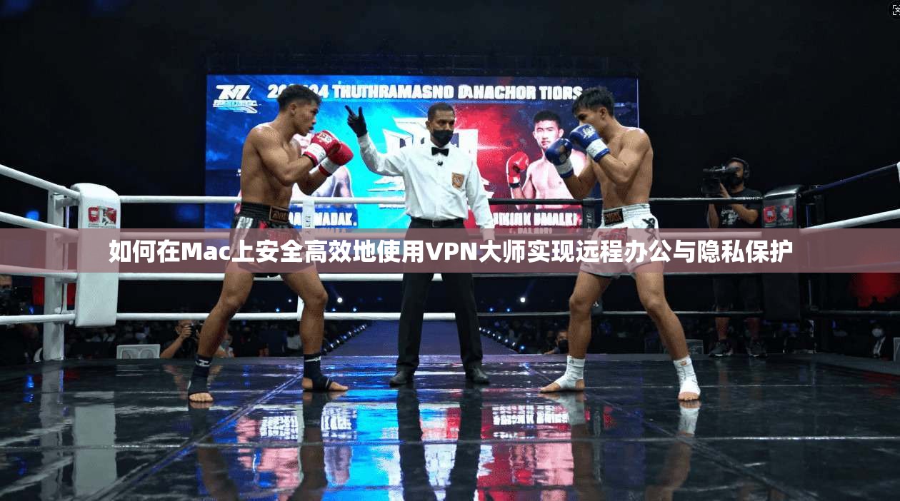 如何在Mac上安全高效地使用VPN大师实现远程办公与隐私保护 如何在Mac上安全高效地使用VPN大师实现远程办公与隐私保护