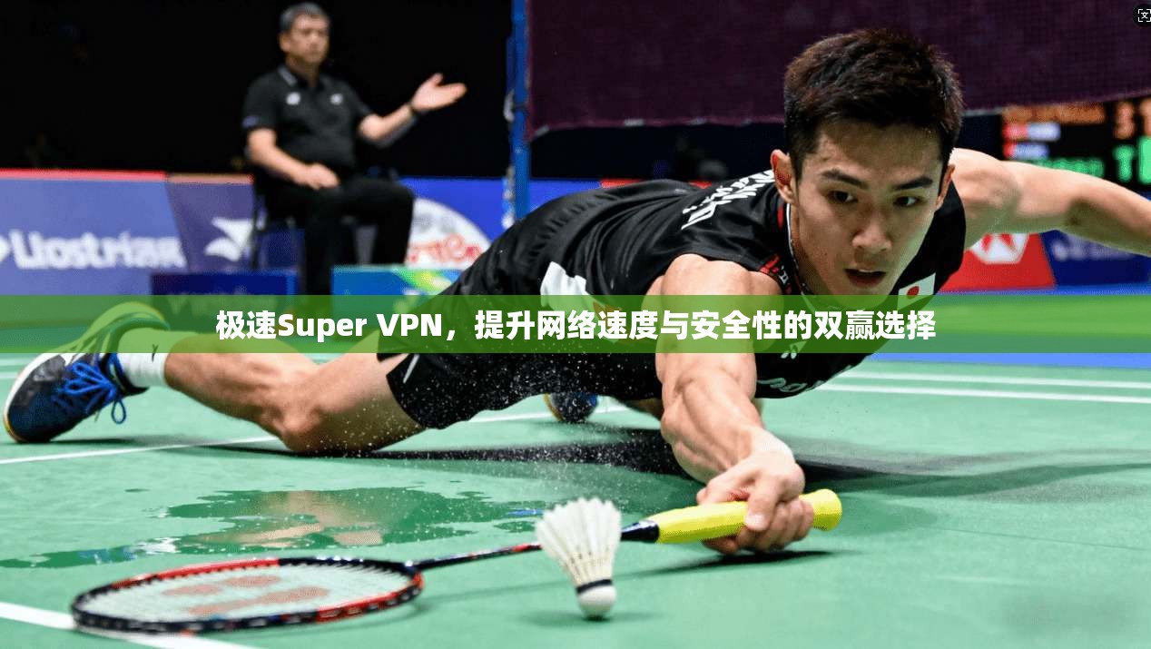 极速Super VPN,提升网络速度与安全性的双赢选择 极速Super VPN,提升网络速度与安全性的双赢选择