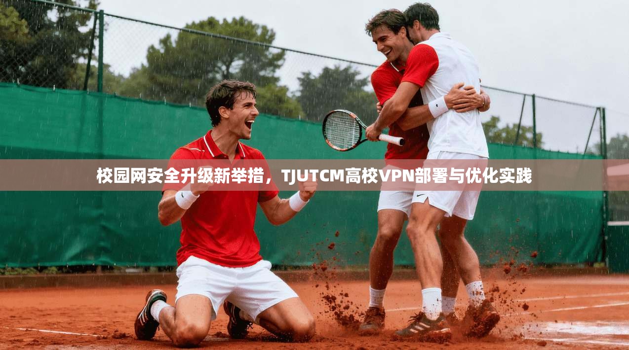 校园网安全升级新举措，TJUTCM高校VPN部署与优化实践