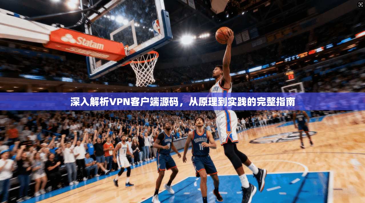 深入解析VPN客户端源码，从原理到实践的完整指南